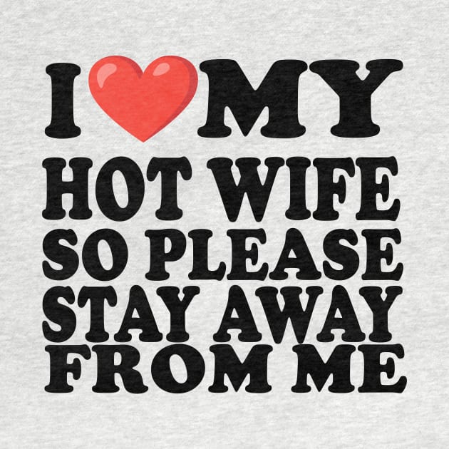 i love my hot wife so stay away from me by UrbanCharm